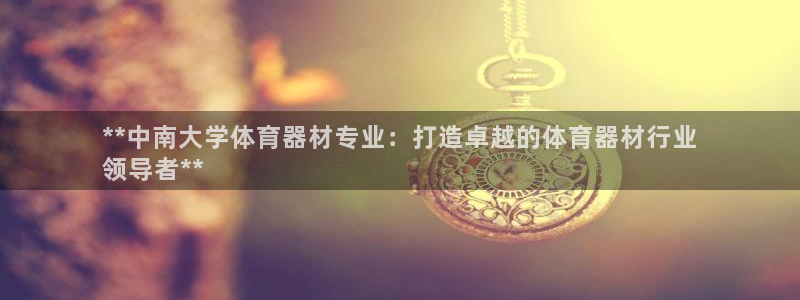 星欧娱乐彩票软件下载：**中南大学体育器材专业：打造