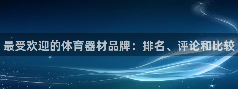 星奥娱乐集团怎么样：最受欢迎的体育器材品牌：排名、评